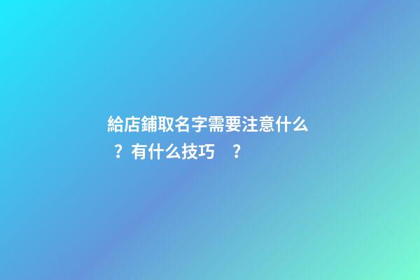 給店鋪取名字需要注意什么？有什么技巧？-第1張-店鋪起名-玄機派
